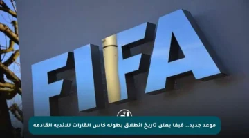 موعد جديد.. فيفا يعلن تاريخ انطلاق بطولة كأس القارات للأندية القادمة
